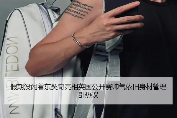 假期没闲着东契奇亮相英国公开赛帅气依旧身材管理引热议