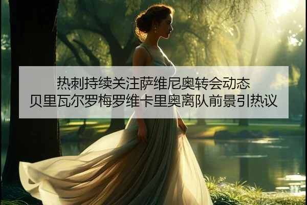 热刺持续关注萨维尼奥转会动态 贝里瓦尔罗梅罗维卡里奥离队前景引热议